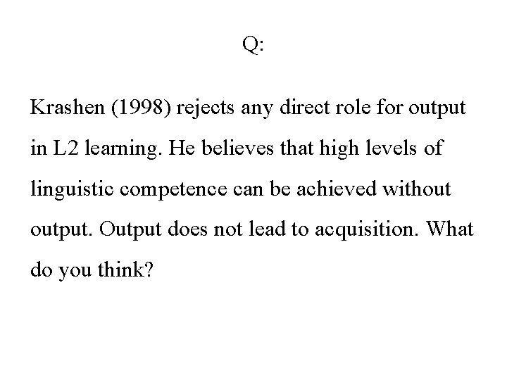 Q: Krashen (1998) rejects any direct role for output in L 2 learning. He