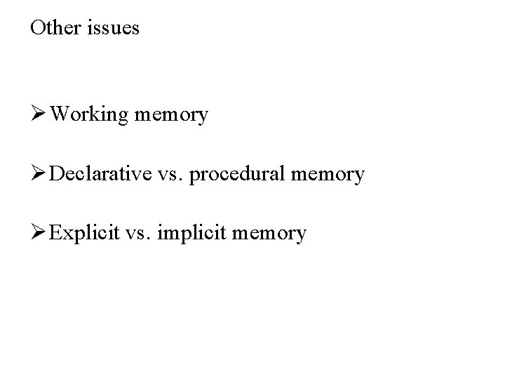 Other issues Ø Working memory Ø Declarative vs. procedural memory Ø Explicit vs. implicit