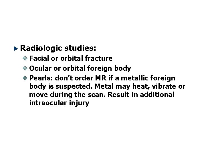 Radiologic studies: Facial or orbital fracture Ocular or orbital foreign body Pearls: don’t order