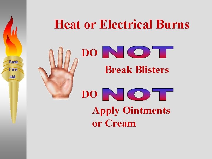 Heat or Electrical Burns DO Basic First Aid Break Blisters DO Apply Ointments or