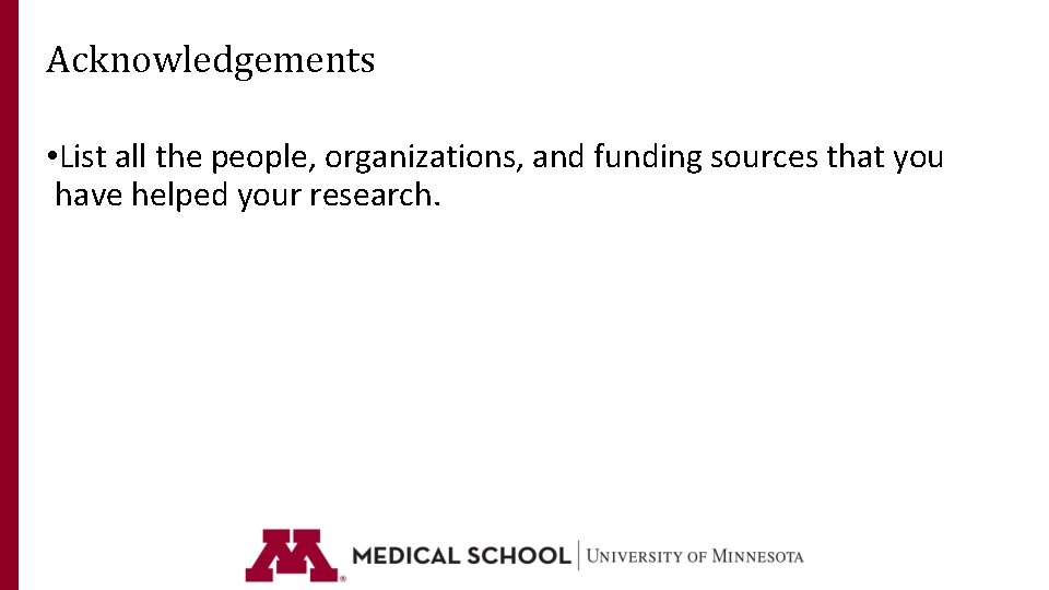 Acknowledgements • List all the people, organizations, and funding sources that you have helped Acknowledgements • List all the people, organizations, and funding sources that you have helped