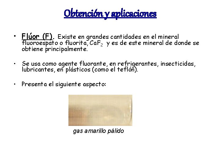 Obtención y aplicaciones • Flúor (F). Existe en grandes cantidades en el mineral fluoroespato