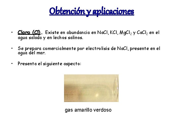 Obtención y aplicaciones • Cloro (Cl). Existe en abundancia en Na. Cl, KCl, Mg.