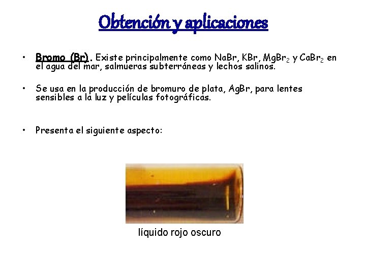 Obtención y aplicaciones • Bromo (Br). Existe principalmente como Na. Br, KBr, Mg. Br