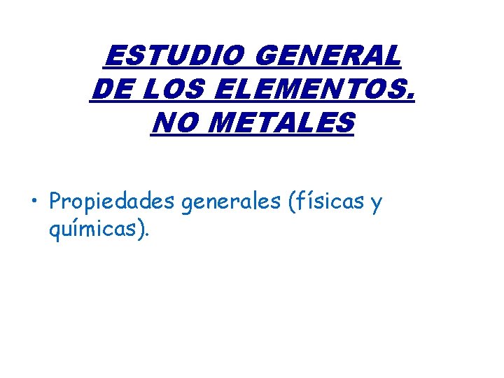 ESTUDIO GENERAL DE LOS ELEMENTOS. NO METALES • Propiedades generales (físicas y químicas). 