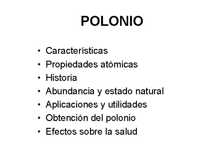 POLONIO • • Características Propiedades atómicas Historia Abundancia y estado natural Aplicaciones y utilidades