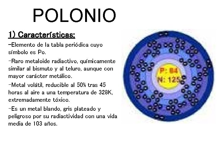 POLONIO 1) Características: -Elemento de la tabla periódica cuyo símbolo es Po. -Raro metaloide