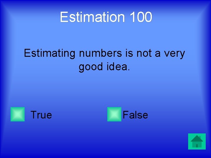 Estimation 100 Estimating numbers is not a very good idea. True False 