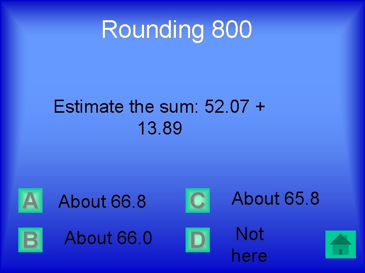 Rounding 800 Estimate the sum: 52. 07 + 13. 89 A About 66. 8