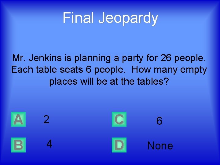 Final Jeopardy Mr. Jenkins is planning a party for 26 people. Each table seats