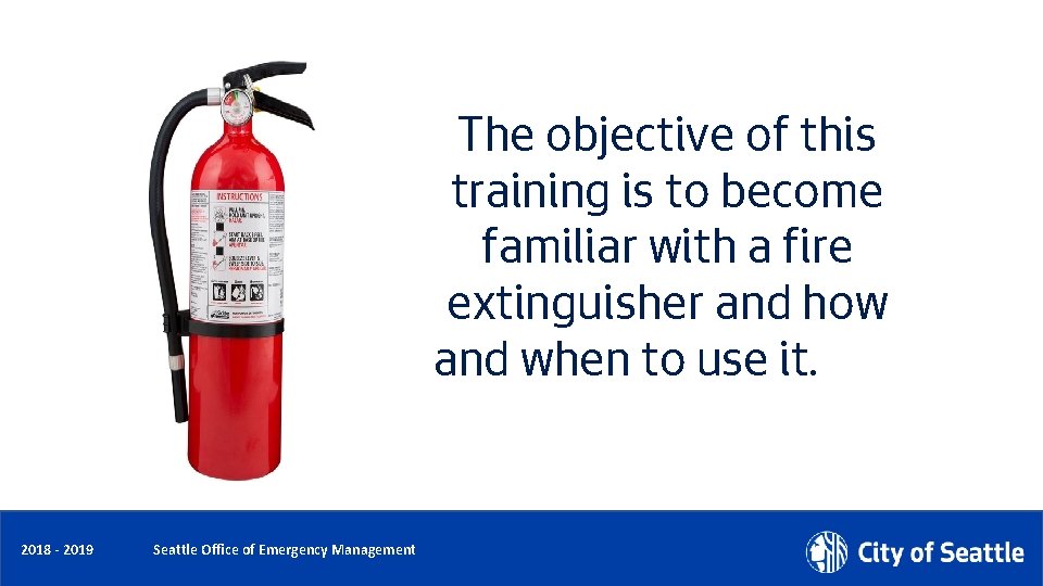 The objective of this training is to become familiar with a fire extinguisher and