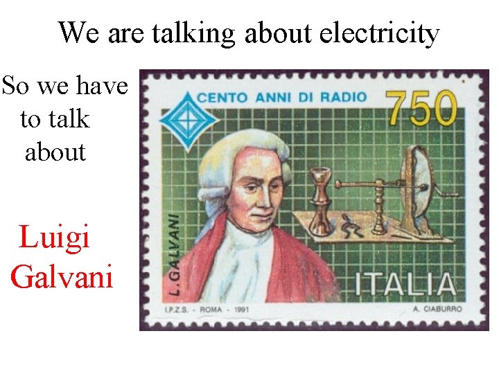 We are talking about electricity So we have to talk about Luigi Galvani We are talking about electricity So we have to talk about Luigi Galvani