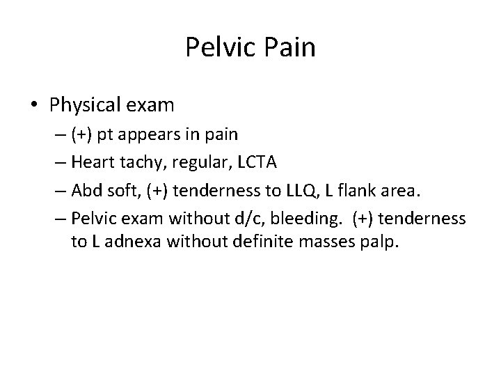 Pelvic Pain • Physical exam – (+) pt appears in pain – Heart tachy,