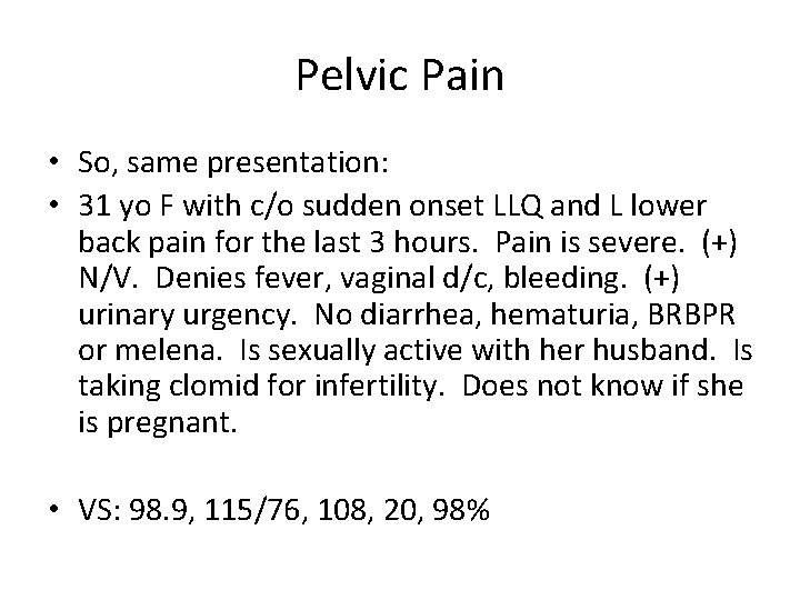 Pelvic Pain • So, same presentation: • 31 yo F with c/o sudden onset