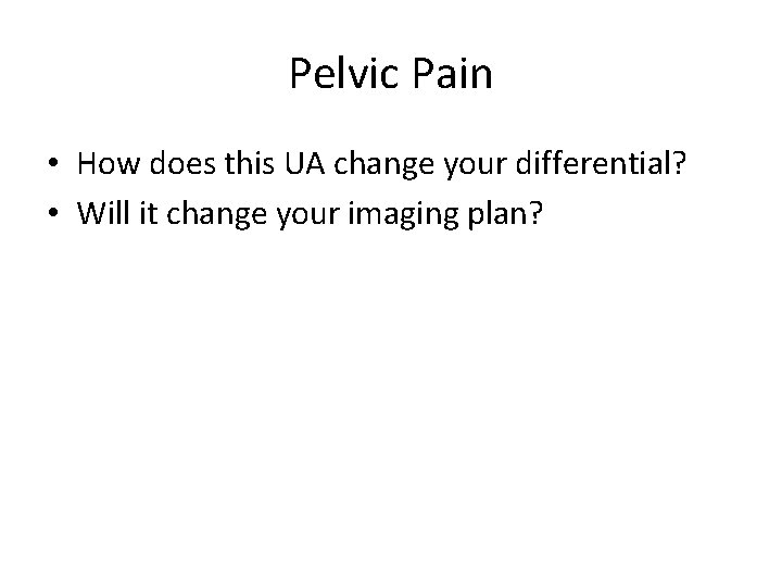 Pelvic Pain • How does this UA change your differential? • Will it change