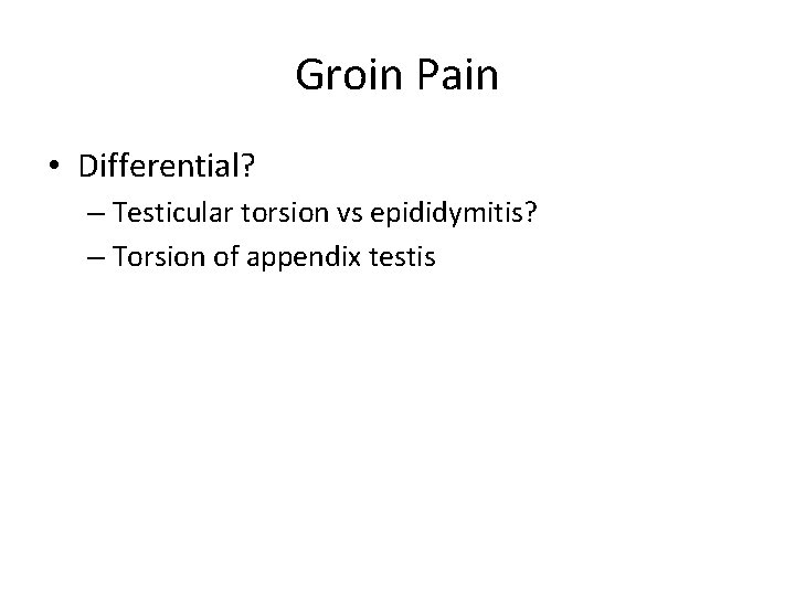 Groin Pain • Differential? – Testicular torsion vs epididymitis? – Torsion of appendix testis