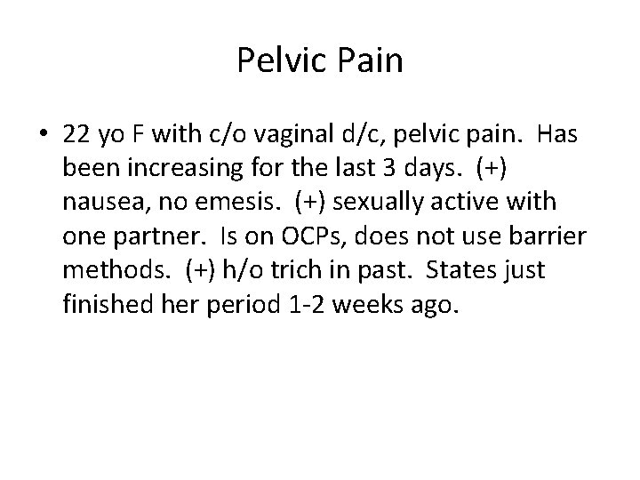 Pelvic Pain • 22 yo F with c/o vaginal d/c, pelvic pain. Has been