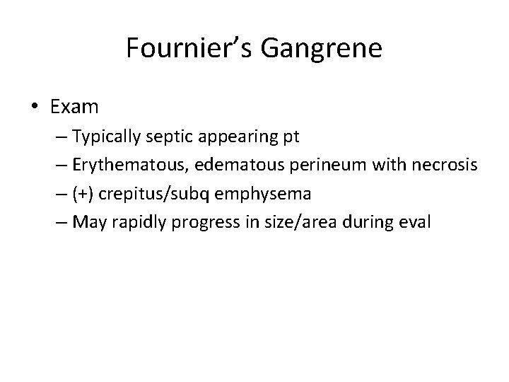 Fournier’s Gangrene • Exam – Typically septic appearing pt – Erythematous, edematous perineum with