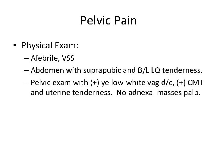 Pelvic Pain • Physical Exam: – Afebrile, VSS – Abdomen with suprapubic and B/L