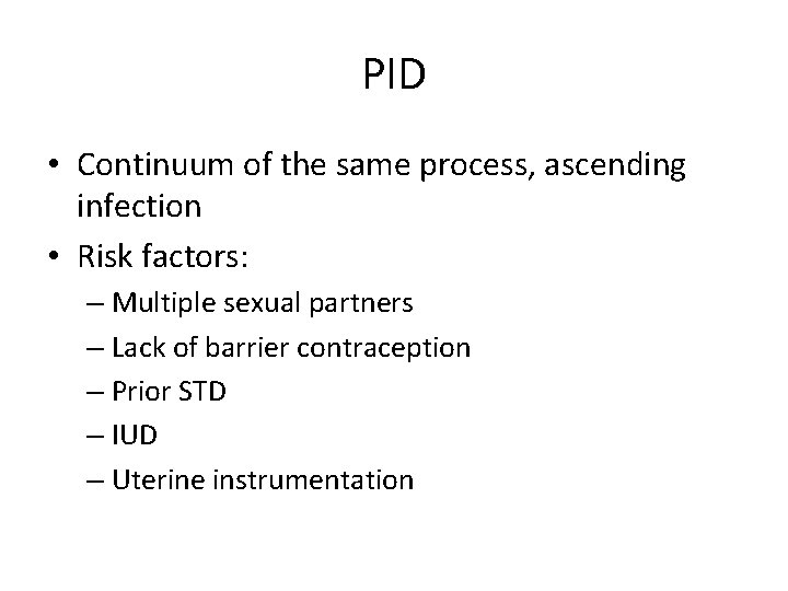 PID • Continuum of the same process, ascending infection • Risk factors: – Multiple