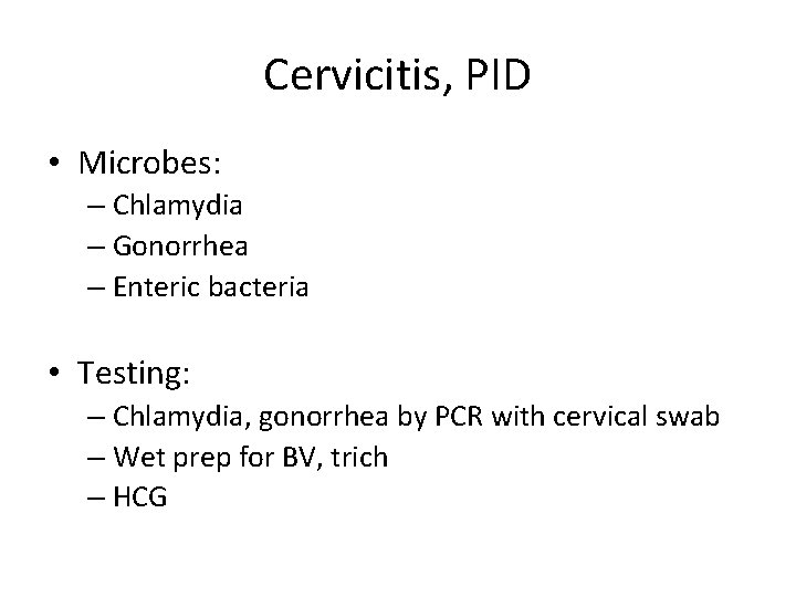 Cervicitis, PID • Microbes: – Chlamydia – Gonorrhea – Enteric bacteria • Testing: –