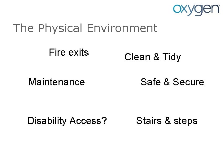 The Physical Environment Fire exits Maintenance Disability Access? Clean & Tidy Safe & Secure