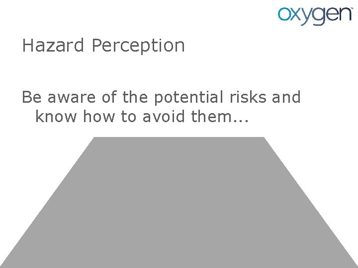 Hazard Perception Be aware of the potential risks and know how to avoid them.