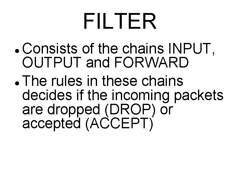 FILTER Consists of the chains INPUT, OUTPUT and FORWARD The rules in these chains