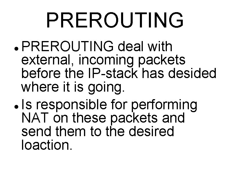 PREROUTING deal with external, incoming packets before the IP-stack has desided where it is