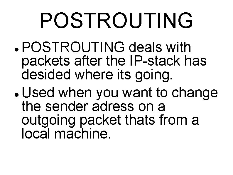 POSTROUTING deals with packets after the IP-stack has desided where its going. Used when