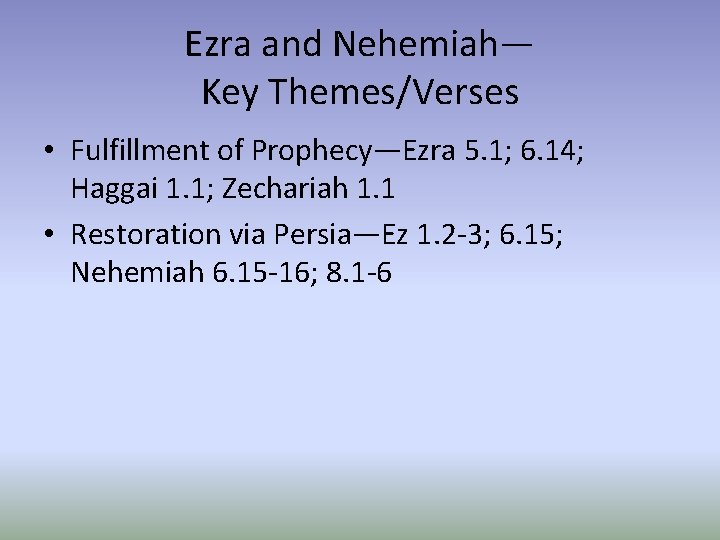 Ezra and Nehemiah— Key Themes/Verses • Fulfillment of Prophecy—Ezra 5. 1; 6. 14; Haggai