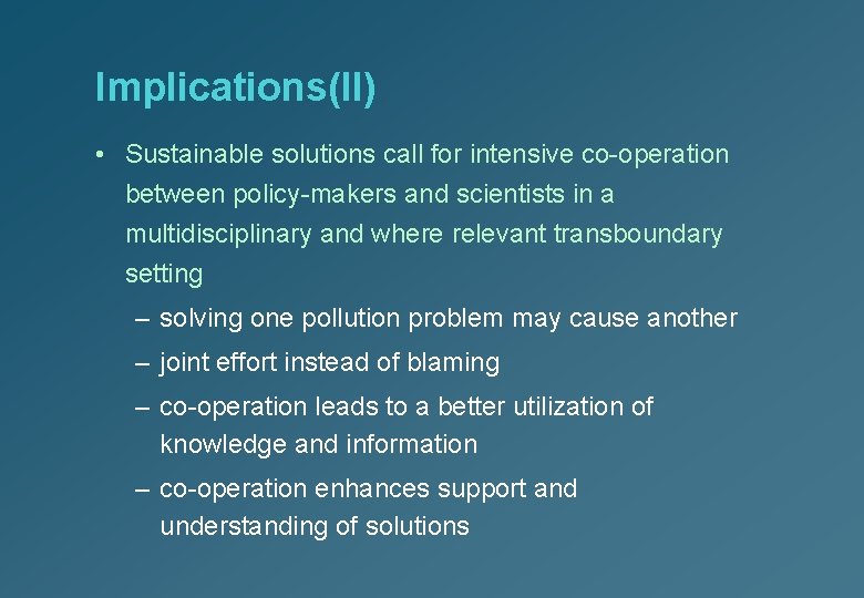Implications(II) • Sustainable solutions call for intensive co-operation between policy-makers and scientists in a