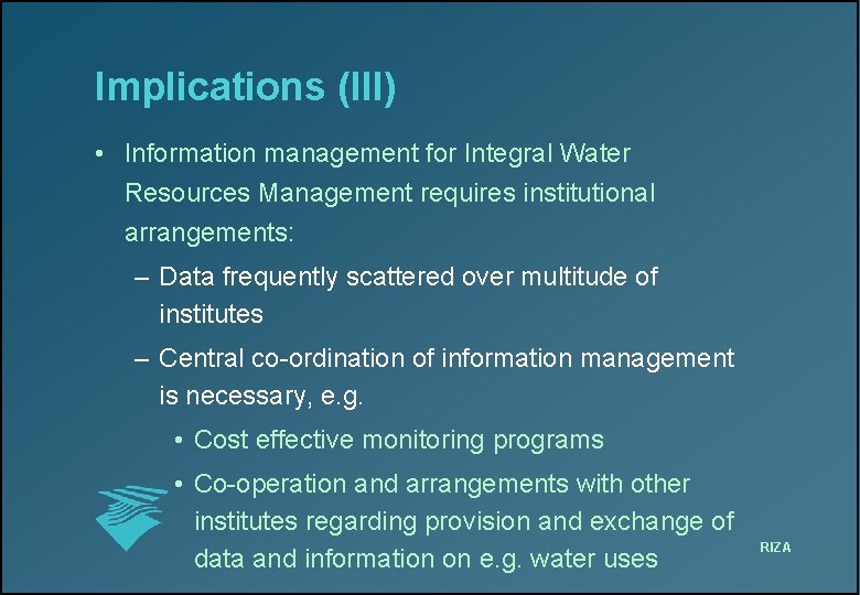 Implications (III) • Information management for Integral Water Resources Management requires institutional arrangements: –