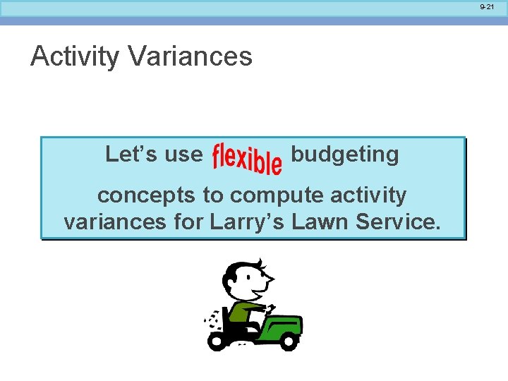 9 -21 Activity Variances Let’s use budgeting concepts to compute activity variances for Larry’s