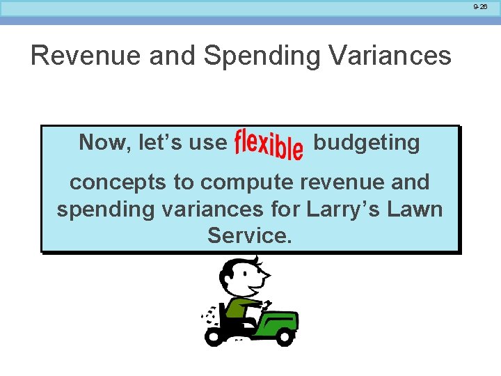 9 -26 Revenue and Spending Variances Now, let’s use budgeting concepts to compute revenue