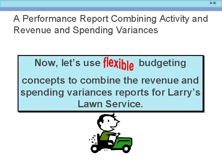 9 -30 A Performance Report Combining Activity and Revenue and Spending Variances Now, let’s