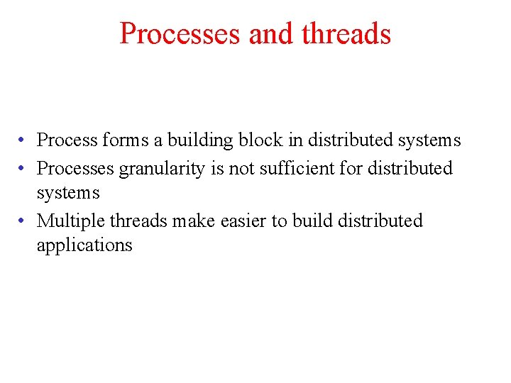 Processes and threads • Process forms a building block in distributed systems • Processes