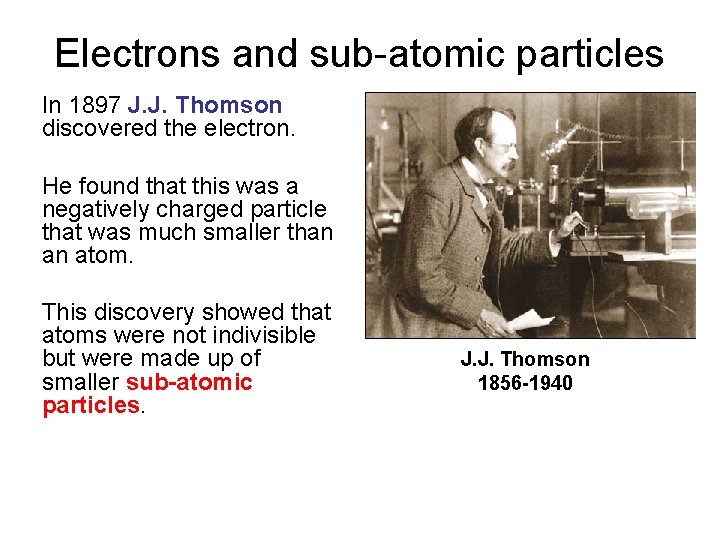 Electrons and sub-atomic particles In 1897 J. J. Thomson discovered the electron. He found
