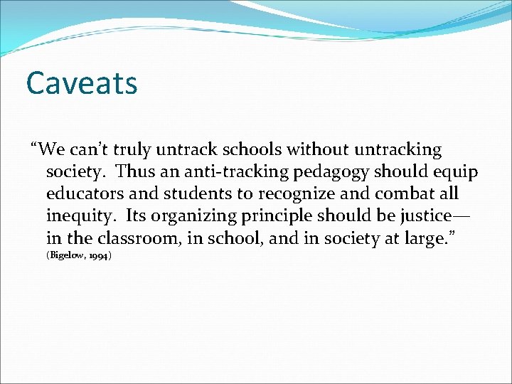 Caveats “We can’t truly untrack schools without untracking society. Thus an anti-tracking pedagogy should