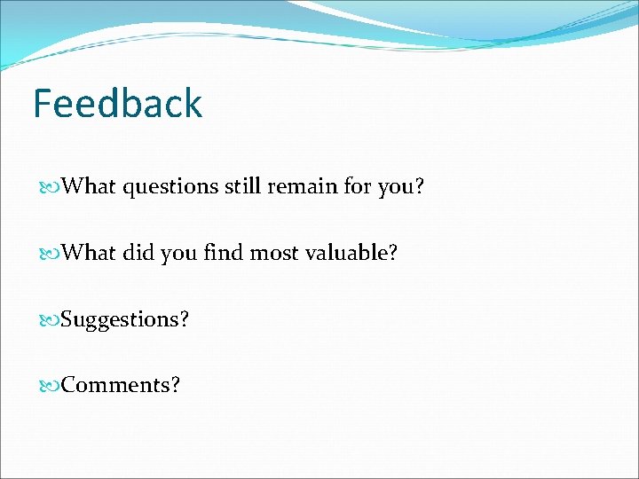 Feedback What questions still remain for you? What did you find most valuable? Suggestions?