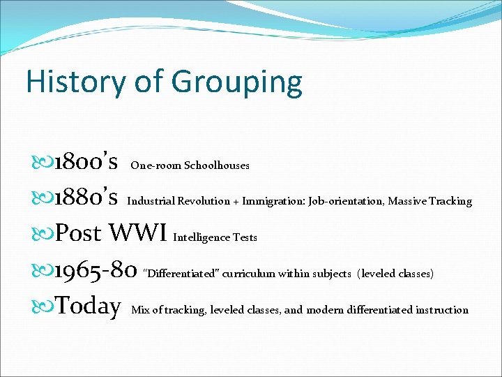 History of Grouping 1800’s One-room Schoolhouses 1880’s Industrial Revolution + Immigration: Job-orientation, Massive Tracking