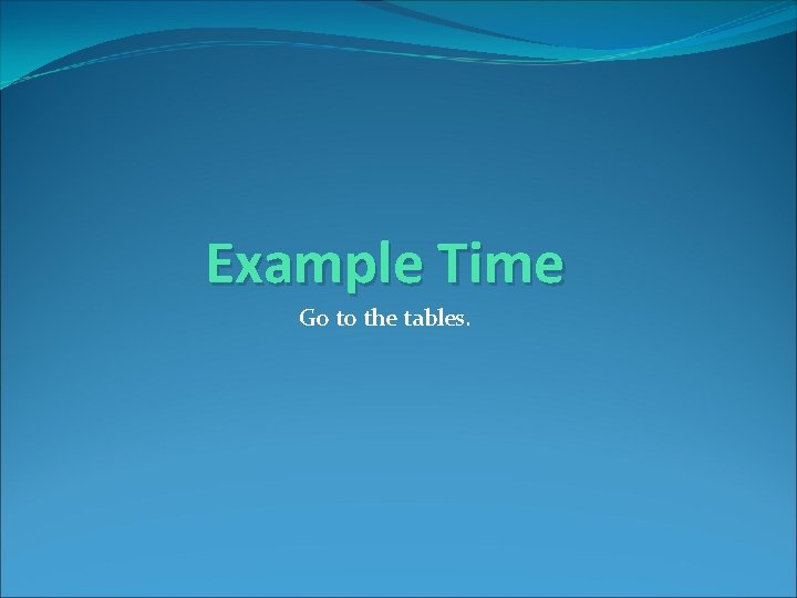 Example Time Go to the tables. 