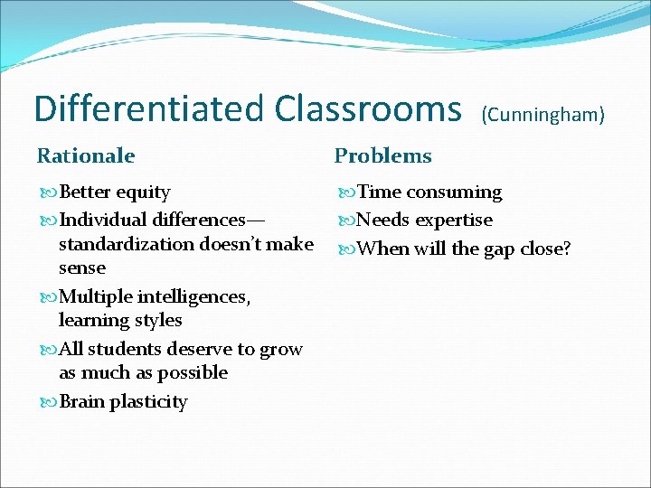 Differentiated Classrooms (Cunningham) Rationale Problems Better equity Individual differences— standardization doesn’t make sense Multiple