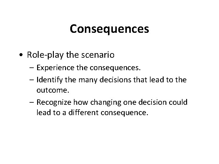 Consequences • Role-play the scenario – Experience the consequences. – Identify the many decisions