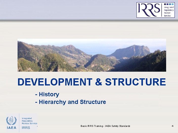 DEVELOPMENT & STRUCTURE - History - Hierarchy and Structure IAEA Basic IRRS Training -