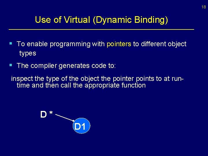 18 Use of Virtual (Dynamic Binding) § To enable programming with pointers to different