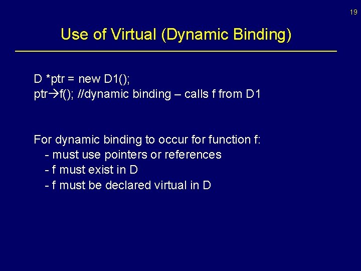 19 Use of Virtual (Dynamic Binding) D *ptr = new D 1(); ptr f();