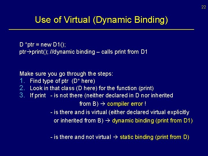 22 Use of Virtual (Dynamic Binding) D *ptr = new D 1(); ptr print();