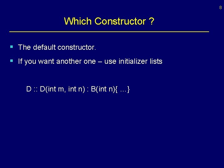 8 Which Constructor ? § The default constructor. § If you want another one