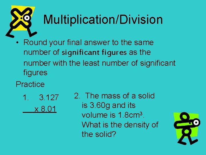 Multiplication/Division • Round your final answer to the same number of significant figures as